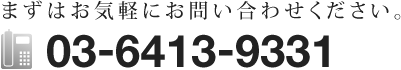 まずはお気軽にお問い合わせください。TEL:03-6413-9331