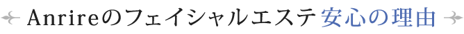 Anrireのフェイシャルエステ安心の理由