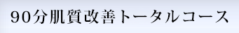 90分肌質改善トータルコース