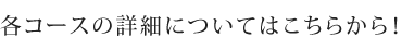 各コースの詳細についてはこちらから！